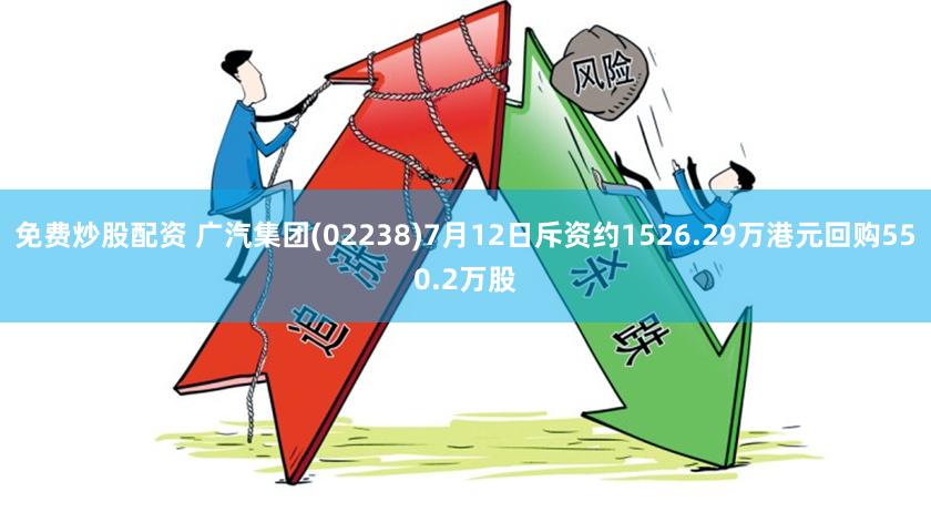 免费炒股配资 广汽集团(02238)7月12日斥资约1526.29万港元回购550.2万股