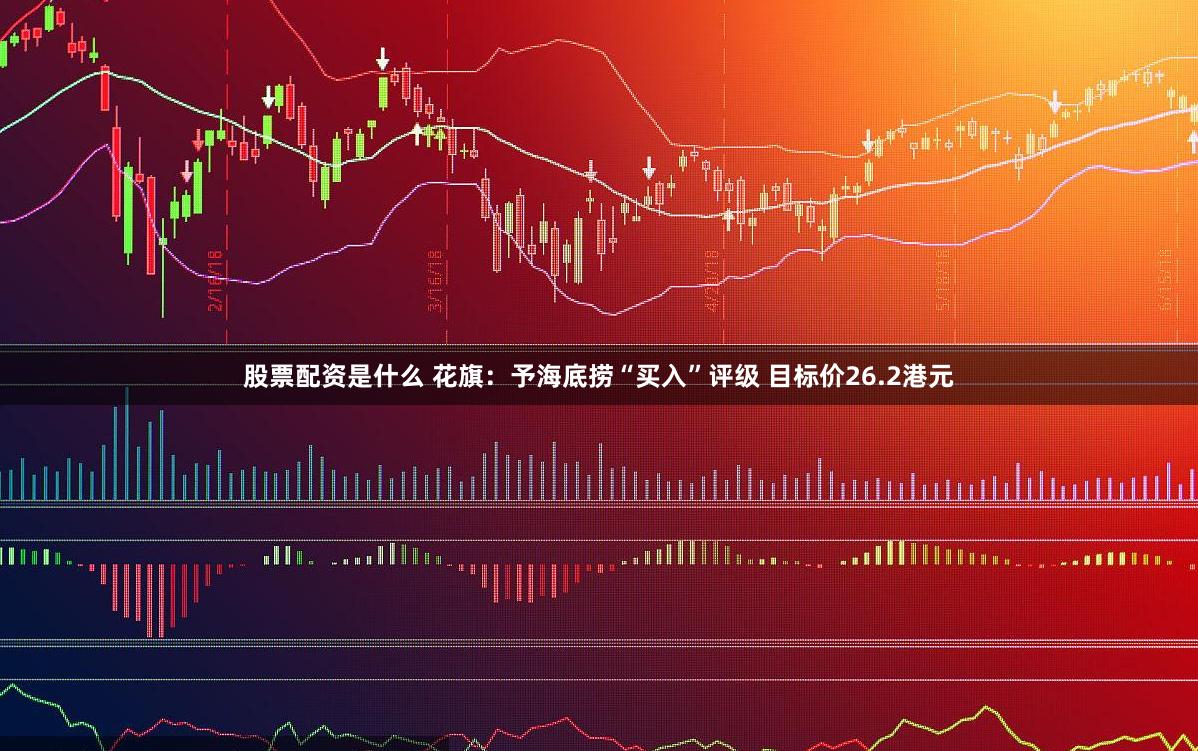 股票配资是什么 花旗：予海底捞“买入”评级 目标价26.2港元