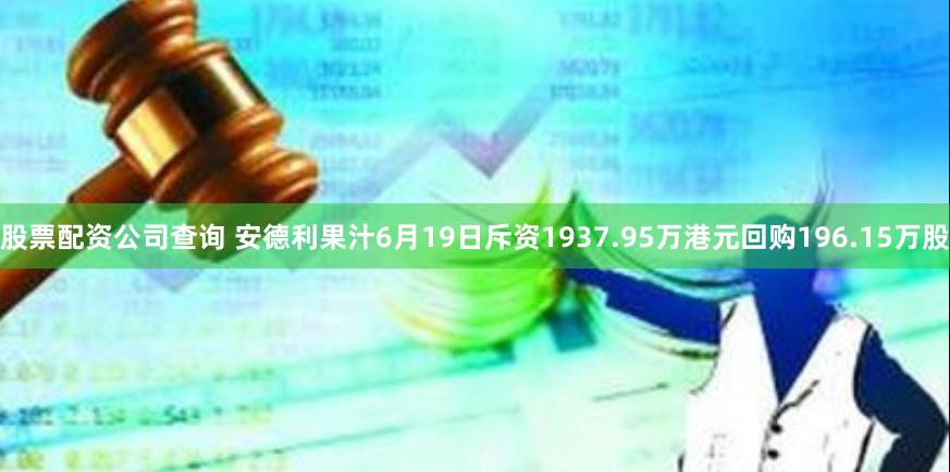 股票配资公司查询 安德利果汁6月19日斥资1937.95万港元回购196.15万股