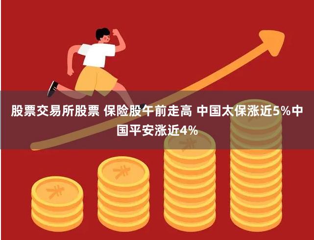 股票交易所股票 保险股午前走高 中国太保涨近5%中国平安涨近4%