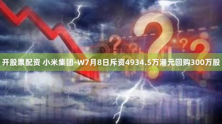 开股票配资 小米集团-W7月8日斥资4934.5万港元回购300万股