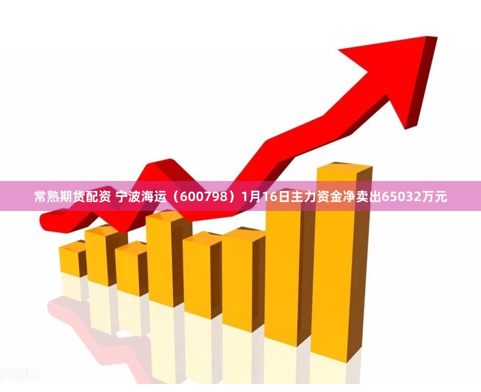 常熟期货配资 宁波海运（600798）1月16日主力资金净卖出65032万元